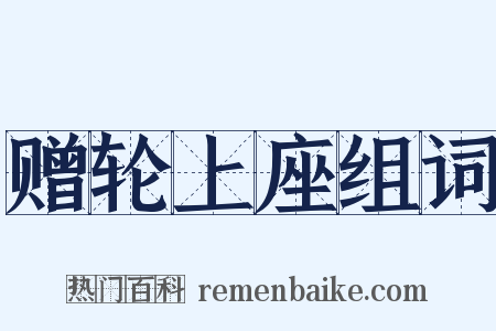 赠轮上座组词是什么意思的图片